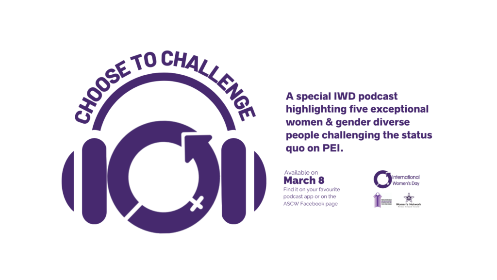 International Women's Day 2021. Choose to Challenge Podcast. A special podcast highlighting five exceptional women & gender diverse people challenging the status quo on PEI. 